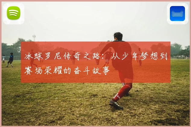 冰球罗尼传奇之路：从少年梦想到赛场荣耀的奋斗故事