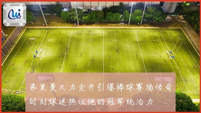 弗里曼火力全开引爆棒球赛场传奇时刻球迷热议他的冠军统治力