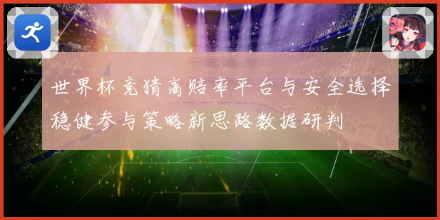 世界杯竞猜高赔率平台与安全选择稳健参与策略新思路数据研判