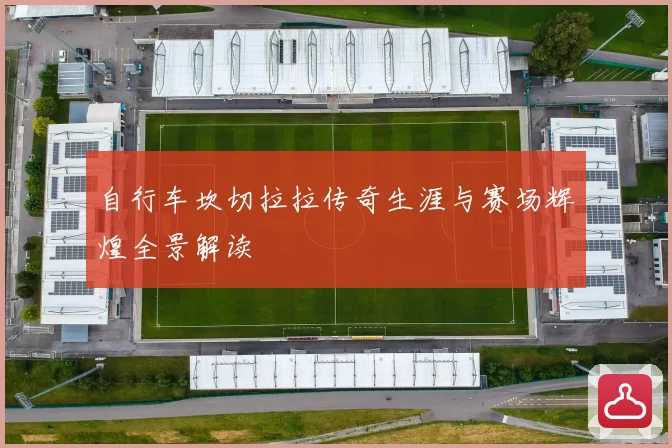 自行车坎切拉拉传奇生涯与赛场辉煌全景解读