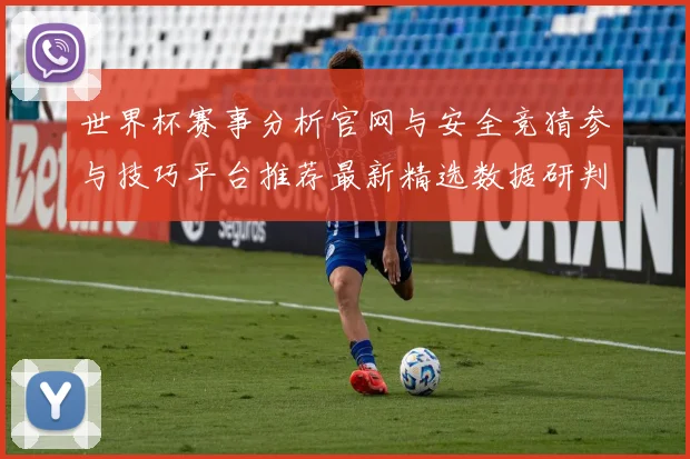世界杯赛事分析官网与安全竞猜参与技巧平台推荐最新精选数据研判