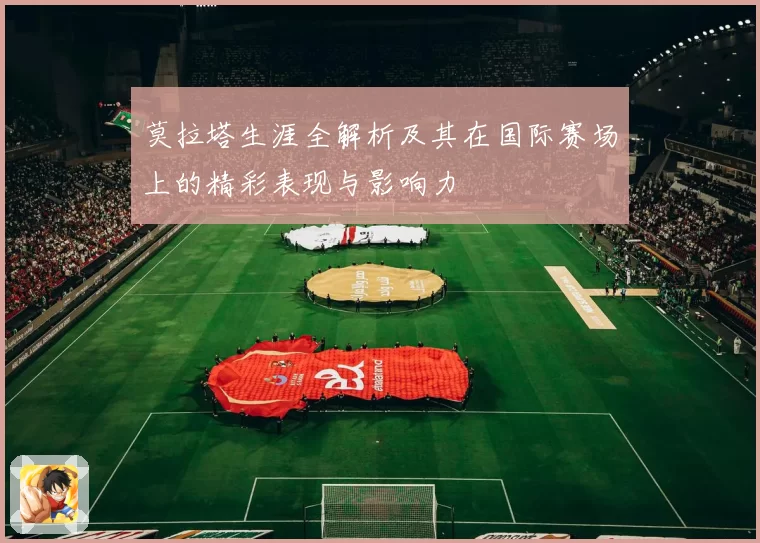 莫拉塔生涯全解析及其在国际赛场上的精彩表现与影响力