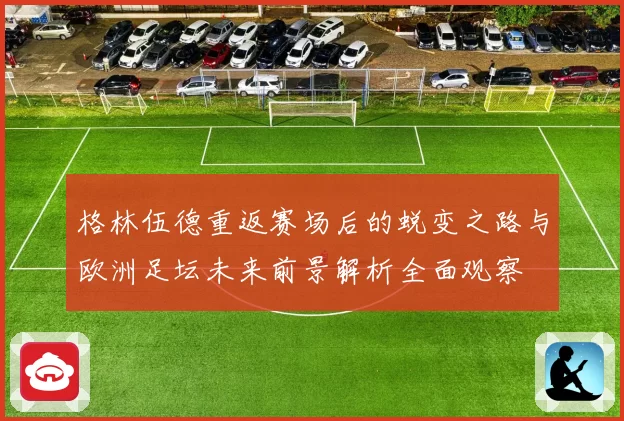 格林伍德重返赛场后的蜕变之路与欧洲足坛未来前景解析全面观察