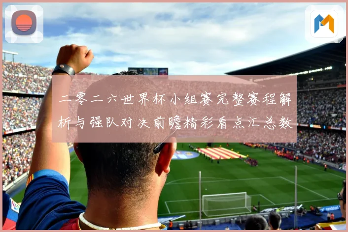 二零二六世界杯小组赛完整赛程解析与强队对决前瞻精彩看点汇总数据研判