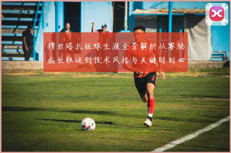 穆尔塔扎板球生涯全景解析从赛场成长轨迹到技术风格与关键时刻回顾