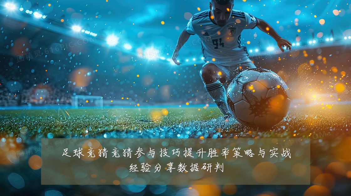 足球竞猜竞猜参与技巧提升胜率策略与实战经验分享数据研判