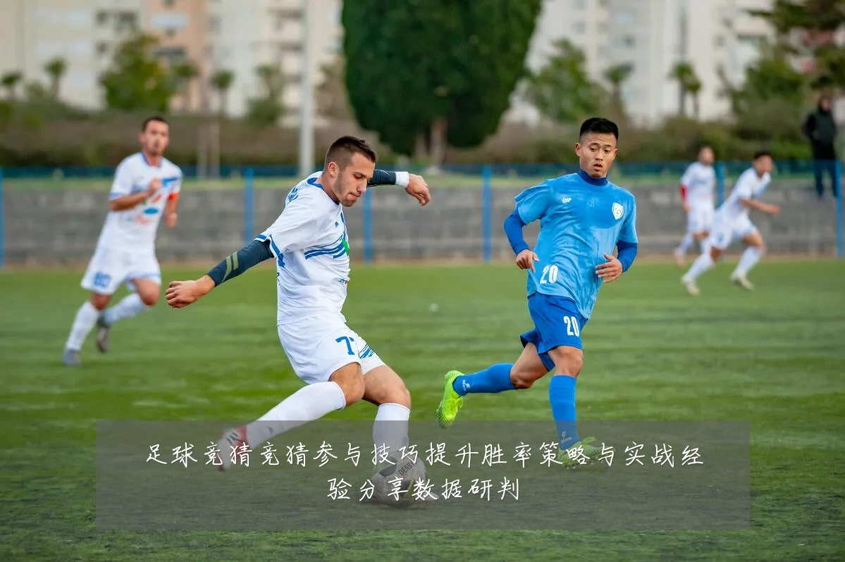足球竞猜竞猜参与技巧提升胜率策略与实战经验分享数据研判