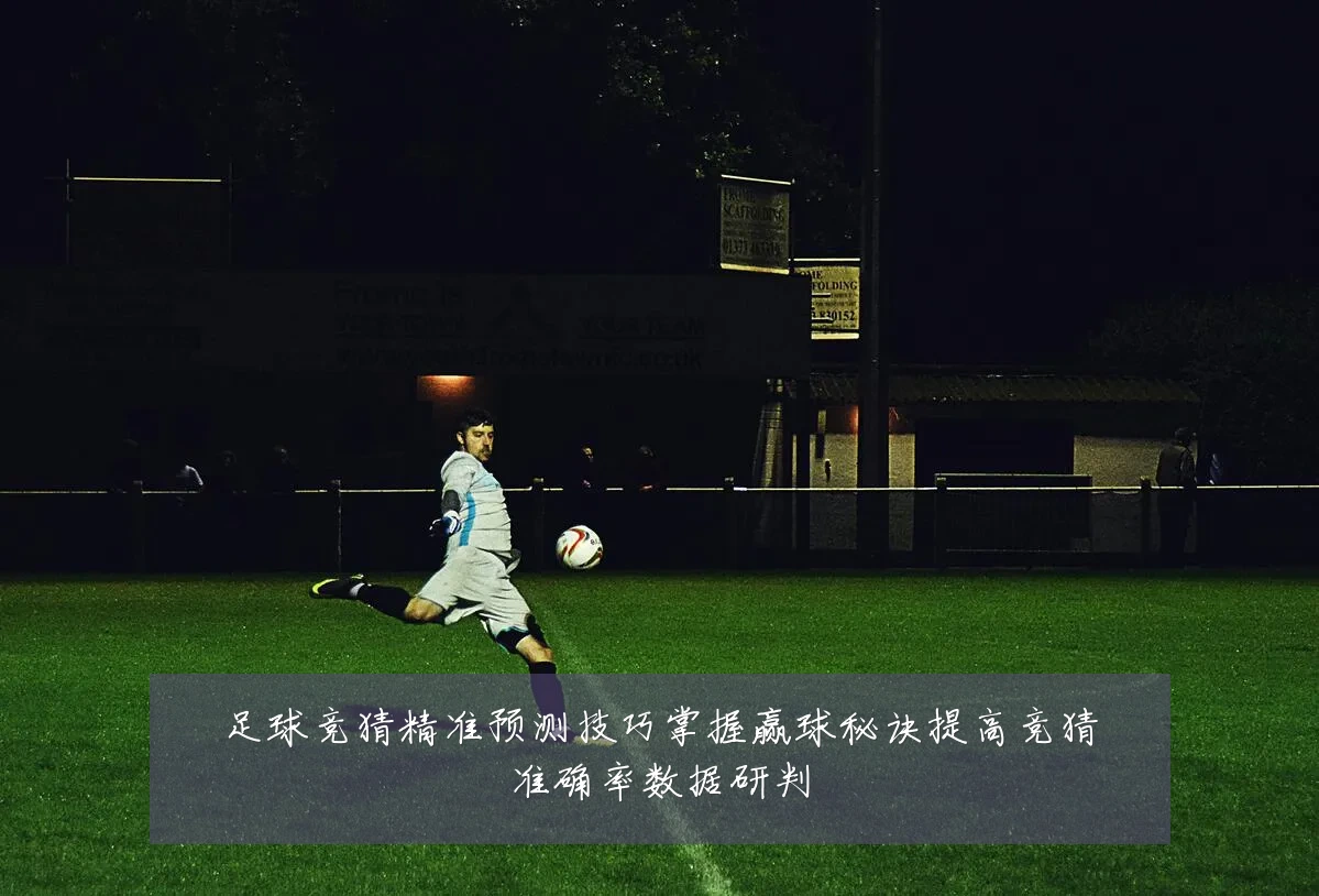 足球竞猜精准预测技巧掌握赢球秘诀提高竞猜准确率数据研判