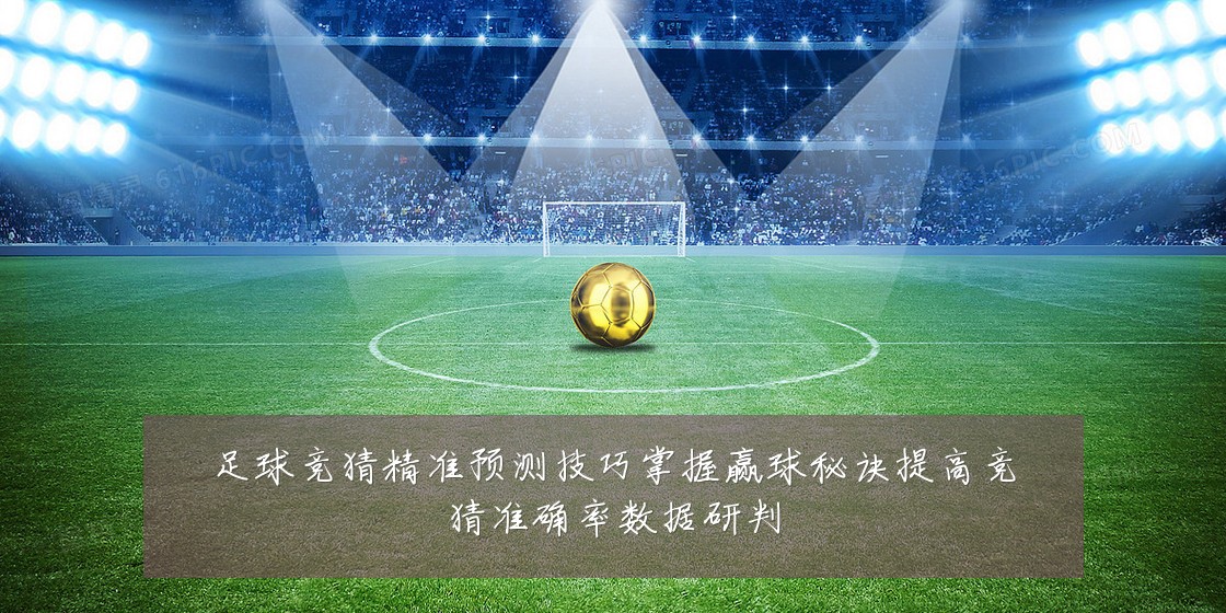 足球竞猜精准预测技巧掌握赢球秘诀提高竞猜准确率数据研判