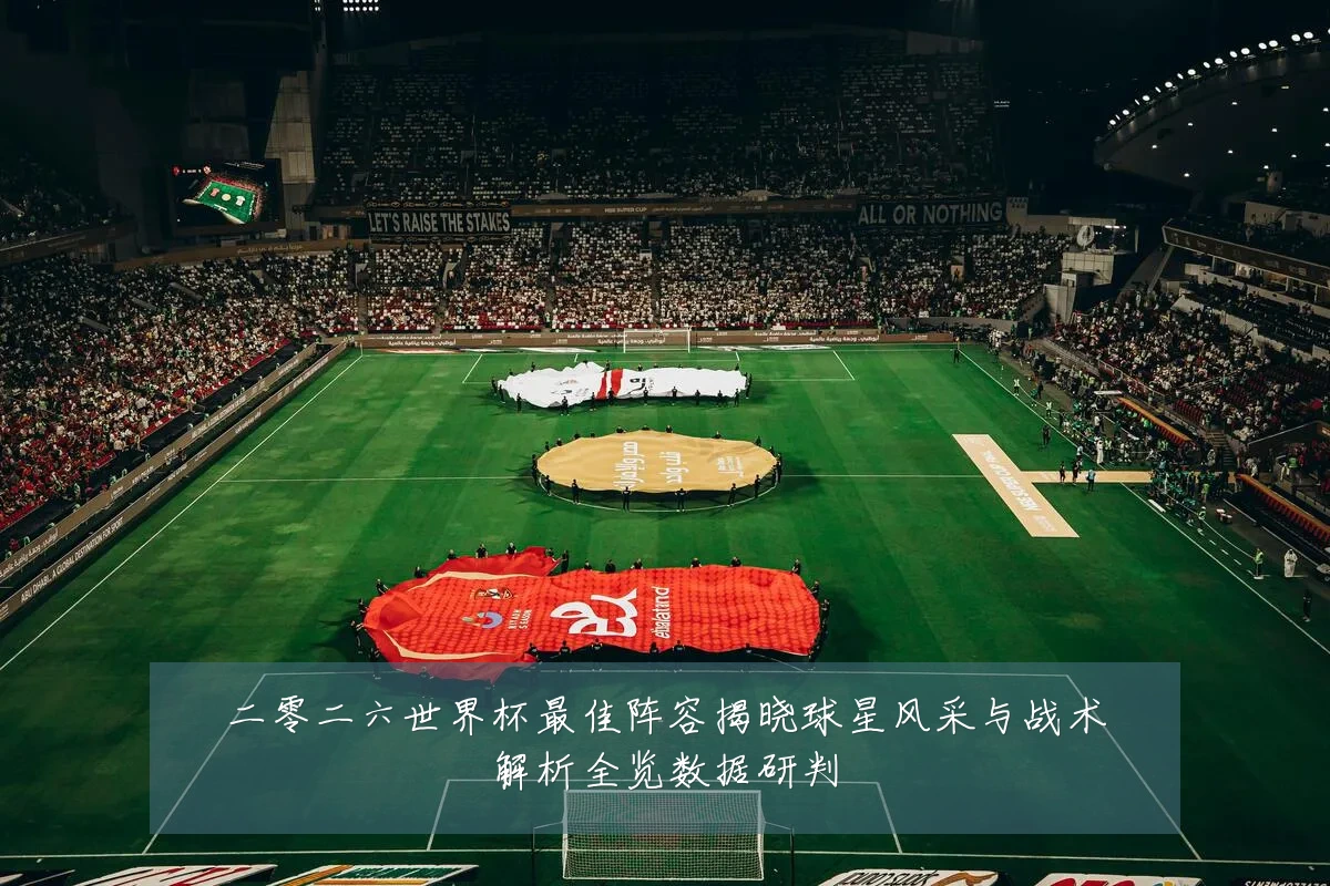 二零二六世界杯最佳阵容揭晓球星风采与战术解析全览数据研判