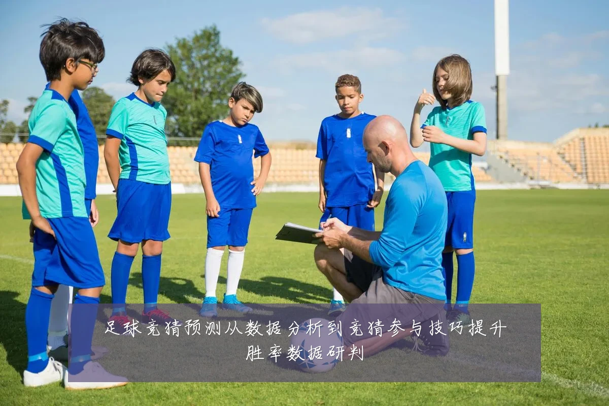 足球竞猜预测从数据分析到竞猜参与技巧提升胜率数据研判