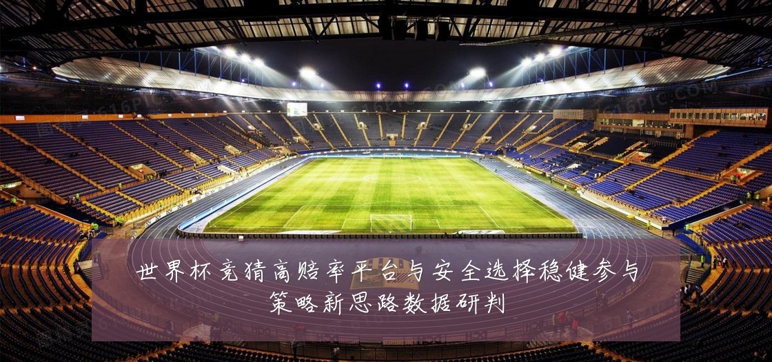 世界杯竞猜高赔率平台与安全选择稳健参与策略新思路数据研判