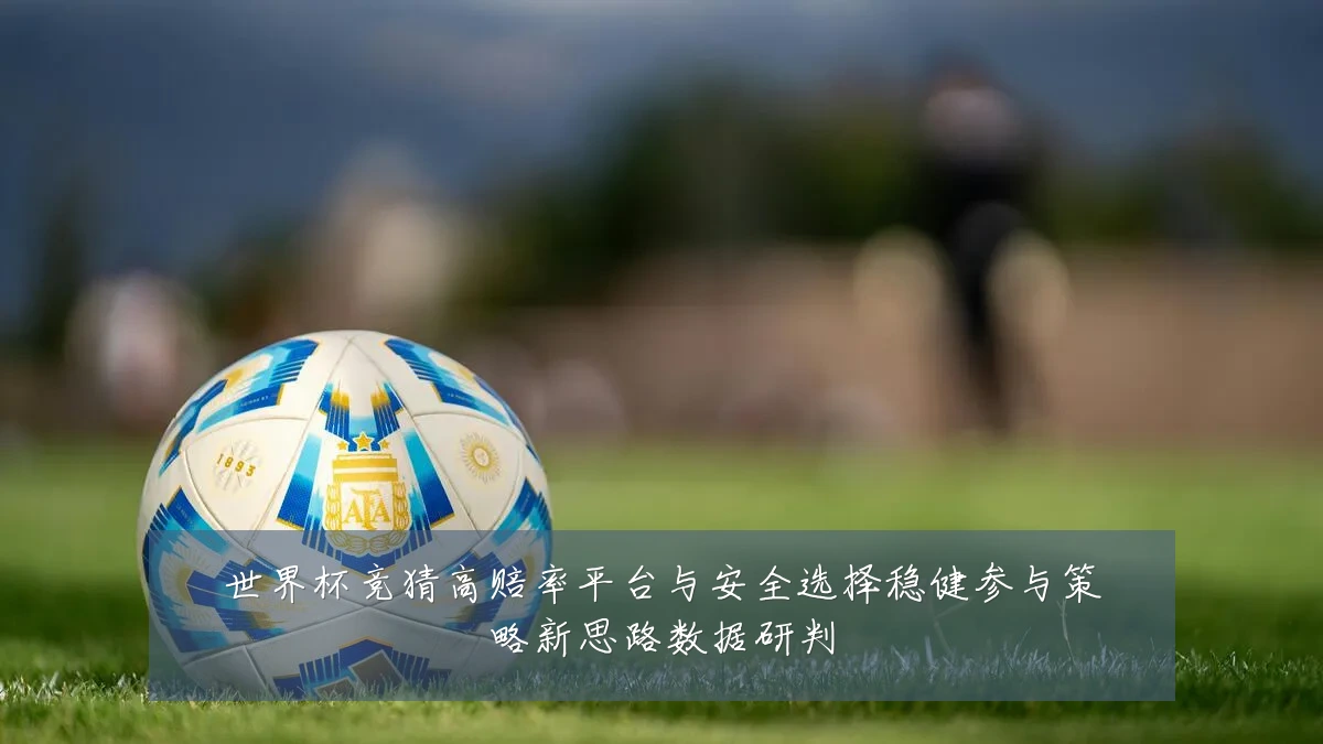 世界杯竞猜高赔率平台与安全选择稳健参与策略新思路数据研判